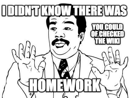 i-didnt-know-there-was-homework-you-could-of-checked-the-wiki