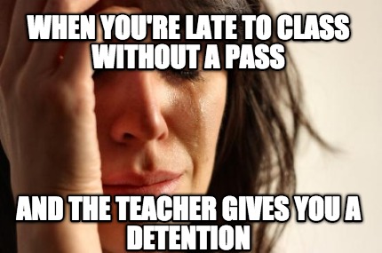when-youre-late-to-class-without-a-pass-and-the-teacher-gives-you-a-detention
