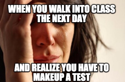 when-you-walk-into-class-the-next-day-and-realize-you-have-to-makeup-a-test
