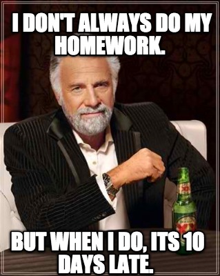 i-dont-always-do-my-homework.-but-when-i-do-its-10-days-late