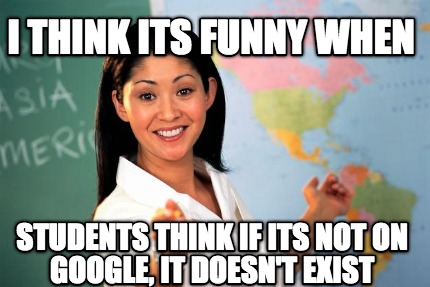 i-think-its-funny-when-students-think-if-its-not-on-google-it-doesnt-exist