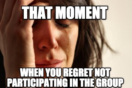 that-moment-when-you-regret-not-participating-in-the-group