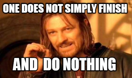 one-does-not-simply-finish-and-do-nothing