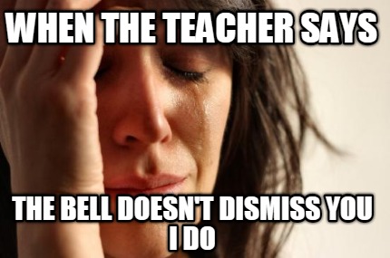 when-the-teacher-says-the-bell-doesnt-dismiss-you-i-do