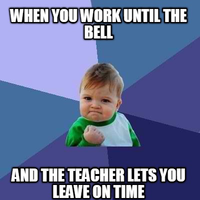 when-you-work-until-the-bell-and-the-teacher-lets-you-leave-on-time