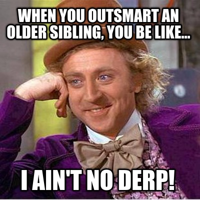 when-you-outsmart-an-older-sibling-you-be-like...-i-aint-no-derp