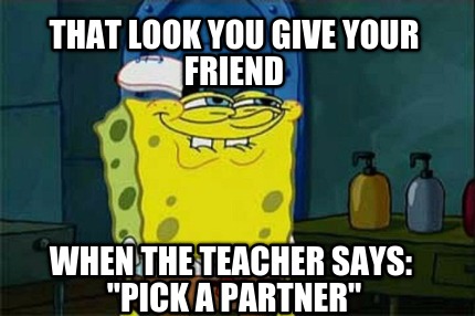 that-look-you-give-your-friend-when-the-teacher-says-pick-a-partner