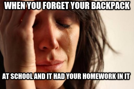 when-you-forget-your-backpack-at-school-and-it-had-your-homework-in-it