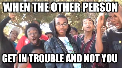 when-the-other-person-get-in-trouble-and-not-you