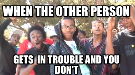 when-the-other-person-gets-in-trouble-and-you-dont