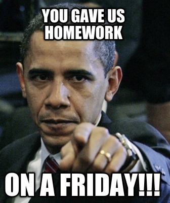 you-gave-us-homework-on-a-friday