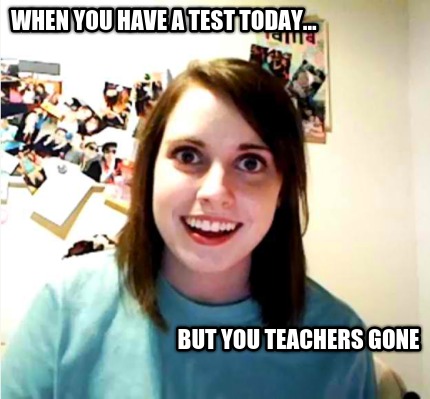 when-you-have-a-test-today...-but-you-teachers-gone