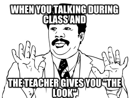 when-you-talking-during-class-and-the-teacher-gives-you-the-look