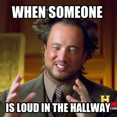 when-someone-is-loud-in-the-hallway