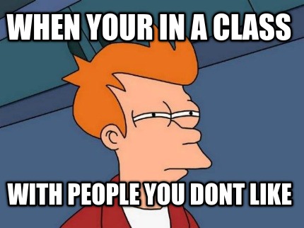 when-your-in-a-class-with-people-you-dont-like
