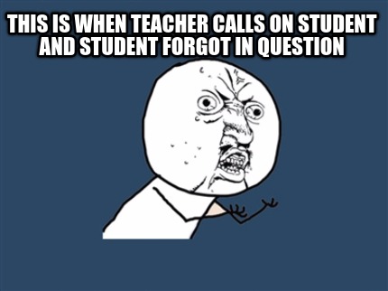 this-is-when-teacher-calls-on-student-and-student-forgot-in-question