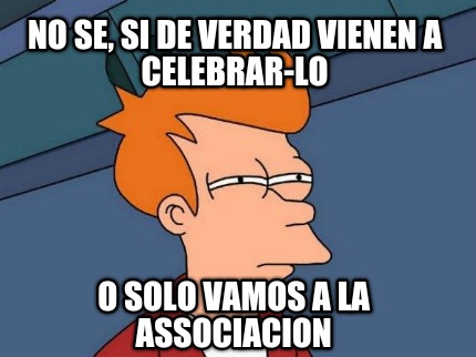 no-se-si-de-verdad-vienen-a-celebrar-lo-o-solo-vamos-a-la-associacion