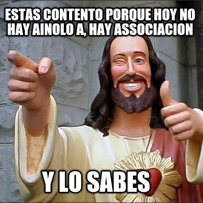 estas-contento-porque-hoy-no-hay-ainolo-a-hay-associacion-y-lo-sabes