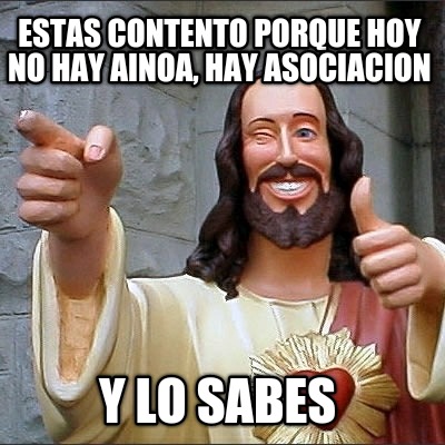 estas-contento-porque-hoy-no-hay-ainoa-hay-asociacion-y-lo-sabes