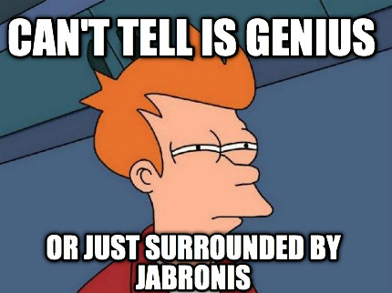 cant-tell-is-genius-or-just-surrounded-by-jabronis