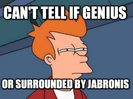 cant-tell-if-genius-or-surrounded-by-jabronis