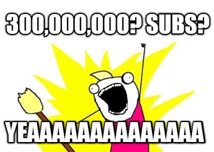 300000000-subs-yeaaaaaaaaaaaaaa7