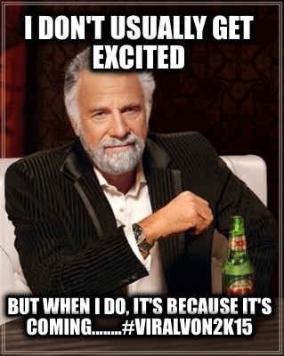 i-dont-usually-get-excited-but-when-i-do-its-because-its-coming........viralvon2
