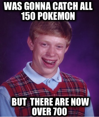 was-gonna-catch-all-150-pokemon-but-there-are-now-over-700