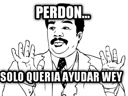 perdon...-solo-queria-ayudar-wey