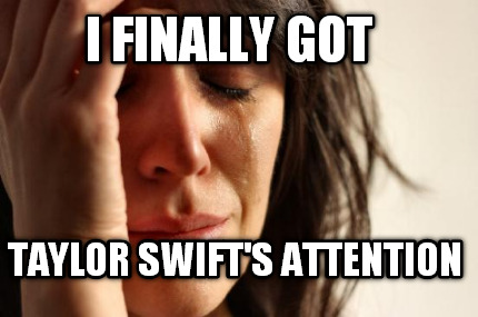 i-finally-got-taylor-swifts-attention