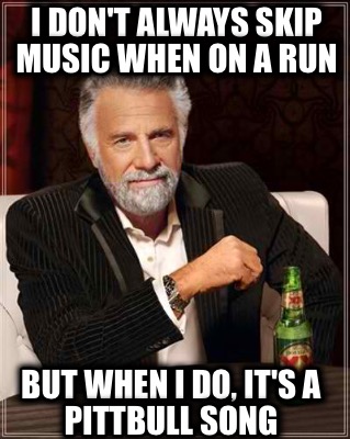 i-dont-always-skip-music-when-on-a-run-but-when-i-do-its-a-pittbull-song