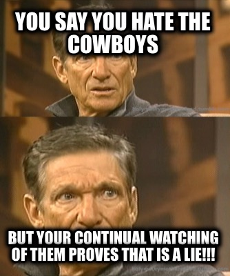 you-say-you-hate-the-cowboys-but-your-continual-watching-of-them-proves-that-is-