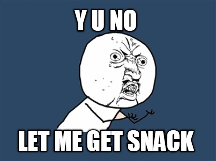 y-u-no-let-me-get-snack