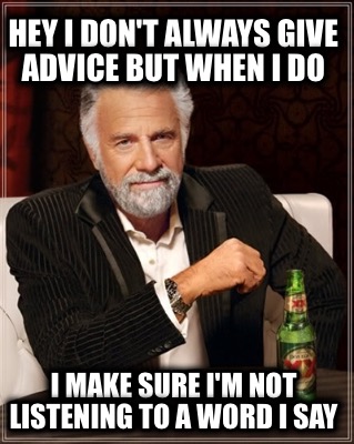 hey-i-dont-always-give-advice-but-when-i-do-i-make-sure-im-not-listening-to-a-wo