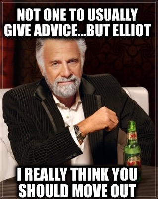 not-one-to-usually-give-advice...but-elliot-i-really-think-you-should-move-out