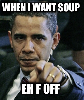 when-i-want-soup-eh-f-off