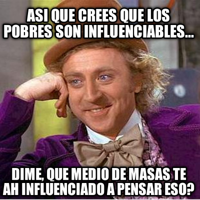 asi-que-crees-que-los-pobres-son-influenciables...-dime-que-medio-de-masas-te-ah