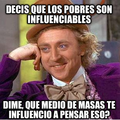 decis-que-los-pobres-son-influenciables-dime-que-medio-de-masas-te-influencio-a-