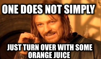 one-does-not-simply-just-turn-over-with-some-orange-juice