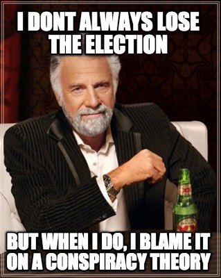 i-dont-always-lose-the-election-but-when-i-do-i-blame-it-on-a-conspiracy-theory