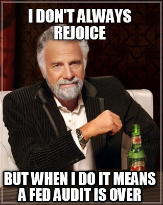 i-dont-always-rejoice-but-when-i-do-it-means-a-fed-audit-is-over