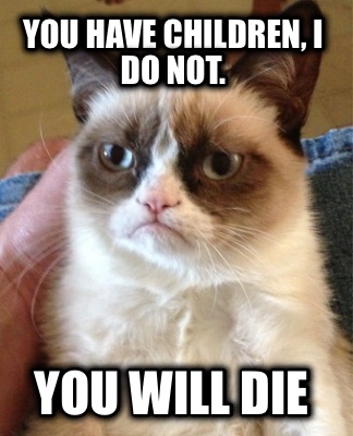 you-have-children-i-do-not.-you-will-die