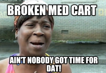 broken-med-cart-aint-nobody-got-time-for-dat