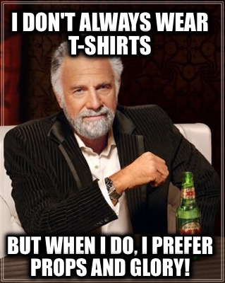 i-dont-always-wear-t-shirts-but-when-i-do-i-prefer-props-and-glory