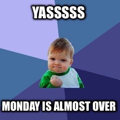 yasssss-monday-is-almost-over