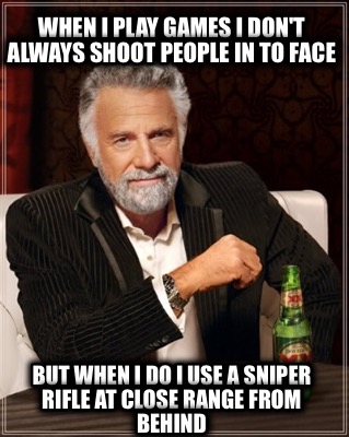 when-i-play-games-i-dont-always-shoot-people-in-to-face-but-when-i-do-i-use-a-sn