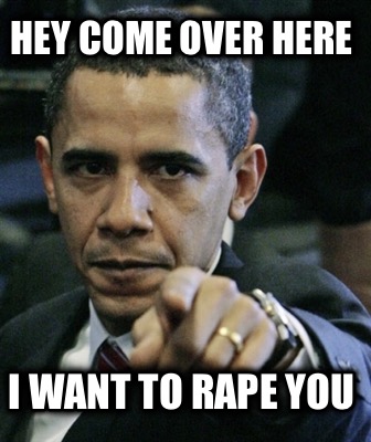hey-come-over-here-i-want-to-rape-you