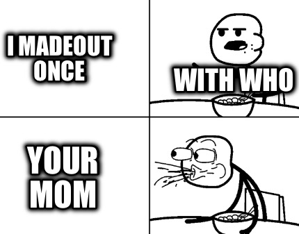 i-madeout-once-your-mom-with-who
