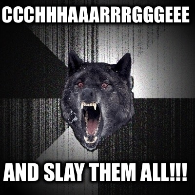 ccchhhaaarrrgggeee-and-slay-them-all