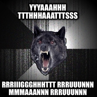 yyyaaahhh-ttthhhaaatttsss-rrriiiggghhhttt-rrruuunnn-mmmaaannn-rrruuunnn